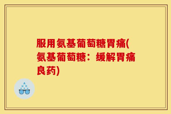 服用氨基葡萄糖胃痛(氨基葡萄糖：缓解胃痛良药)
