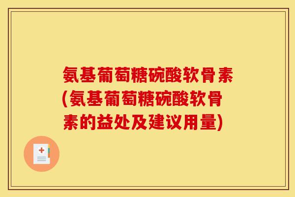 氨基葡萄糖碗酸软骨素(氨基葡萄糖碗酸软骨素的益处及建议用量)
