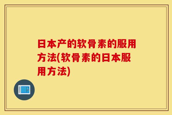 日本产的软骨素的服用方法(软骨素的日本服用方法)
