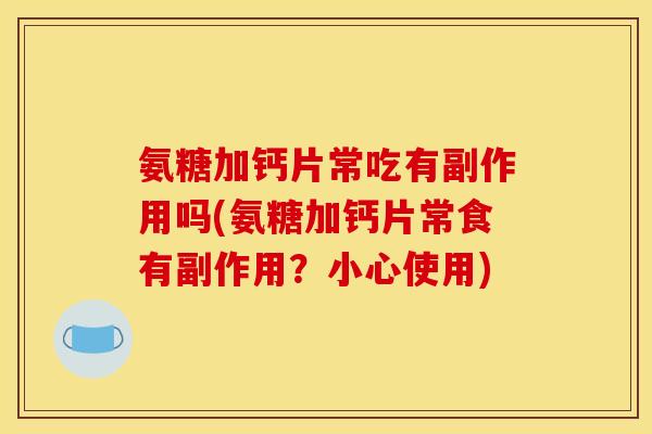 氨糖加钙片常吃有副作用吗(氨糖加钙片常食有副作用？小心使用)