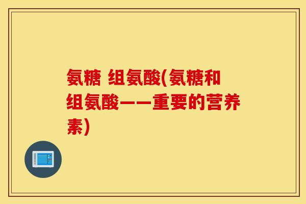氨糖 组氨酸(氨糖和组氨酸——重要的营养素)