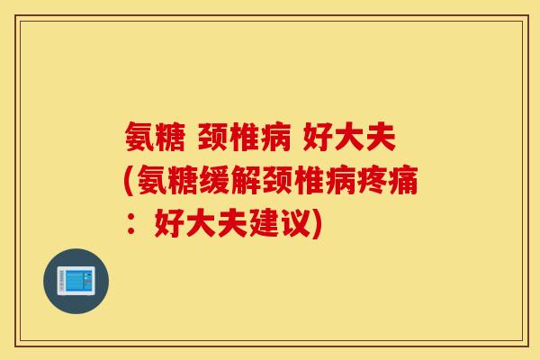 氨糖 颈椎病 好大夫(氨糖缓解颈椎病疼痛：好大夫建议)
