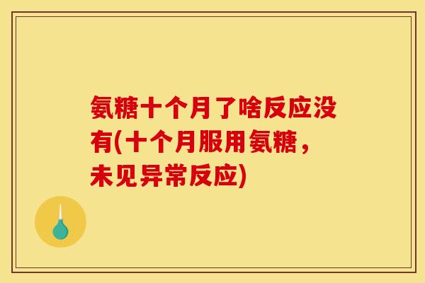 氨糖十个月了啥反应没有(十个月服用氨糖，未见异常反应)