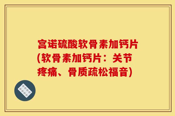 宫诺硫酸软骨素加钙片(软骨素加钙片：关节疼痛、骨质疏松福音)