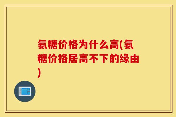 氨糖价格为什么高(氨糖价格居高不下的缘由)