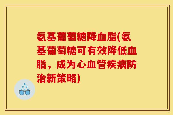 氨基葡萄糖降血脂(氨基葡萄糖可有效降低血脂，成为心血管疾病防治新策略)