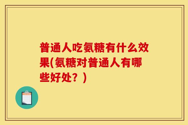 普通人吃氨糖有什么效果(氨糖对普通人有哪些好处？)