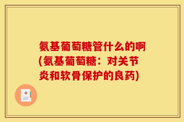 氨基葡萄糖管什么的啊(氨基葡萄糖：对关节炎和软骨保护的良药)