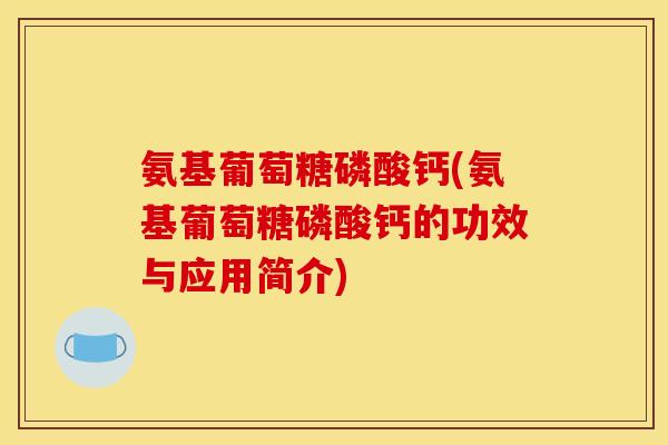 氨基葡萄糖磷酸钙(氨基葡萄糖磷酸钙的功效与应用简介)