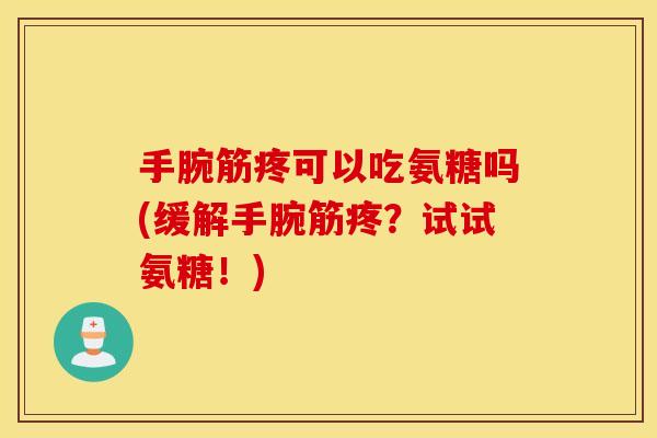 手腕筋疼可以吃氨糖吗(缓解手腕筋疼？试试氨糖！)