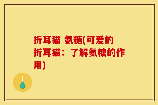 折耳猫 氨糖(可爱的折耳猫：了解氨糖的作用)