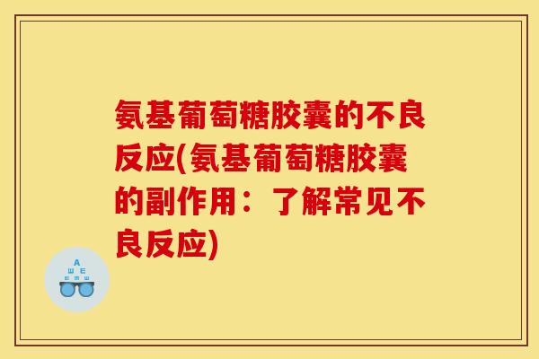 氨基葡萄糖胶囊的不良反应(氨基葡萄糖胶囊的副作用：了解常见不良反应)