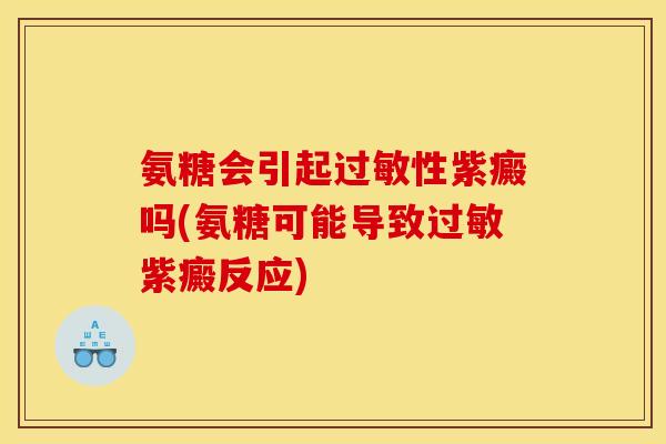 氨糖会引起过敏性紫癜吗(氨糖可能导致过敏紫癜反应)