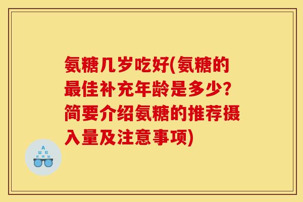 氨糖几岁吃好(氨糖的最佳补充年龄是多少？简要介绍氨糖的推荐摄入量及注意事项)