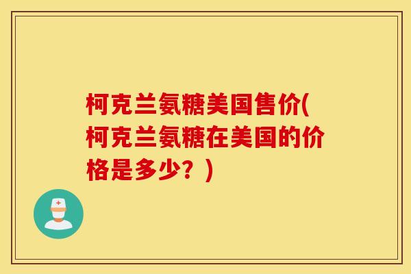 柯克兰氨糖美国售价(柯克兰氨糖在美国的价格是多少？)