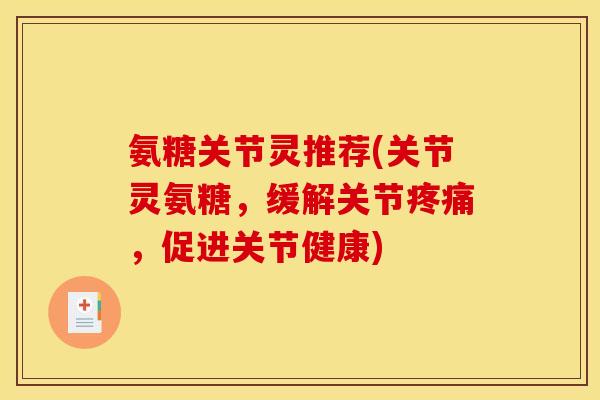 氨糖关节灵推荐(关节灵氨糖，缓解关节疼痛，促进关节健康)