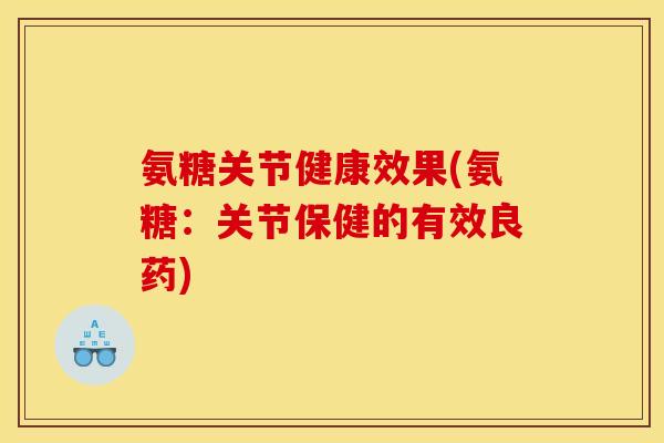 氨糖关节健康效果(氨糖:关节保健的有效良药) 氨糖关节健康效果(氨糖:关节保健的有效良药)