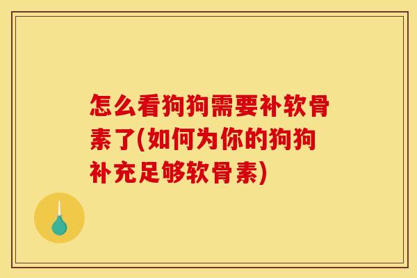 怎么看狗狗需要补软骨素了(如何为你的狗狗补充足够软骨素)