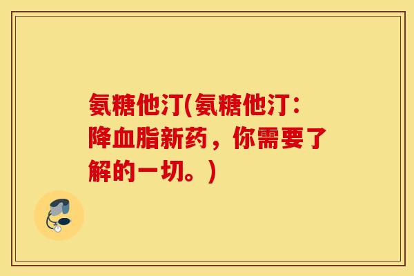 氨糖他汀(氨糖他汀：降血脂新药，你需要了解的一切。)