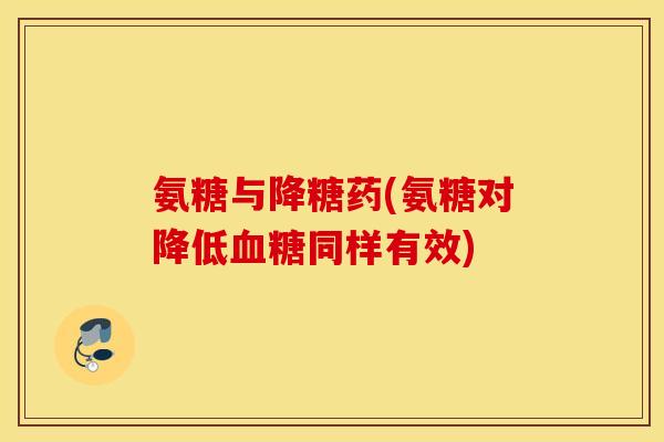 氨糖与降糖药(氨糖对降低血糖同样有效)