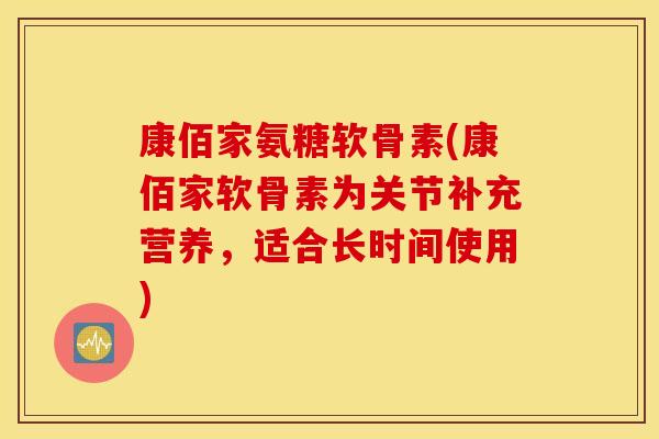 康佰家氨糖软骨素(康佰家软骨素为关节补充营养，适合长时间使用)