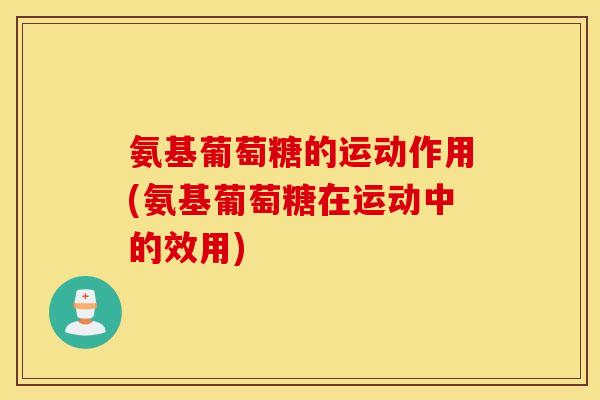 氨基葡萄糖的运动作用(氨基葡萄糖在运动中的效用)