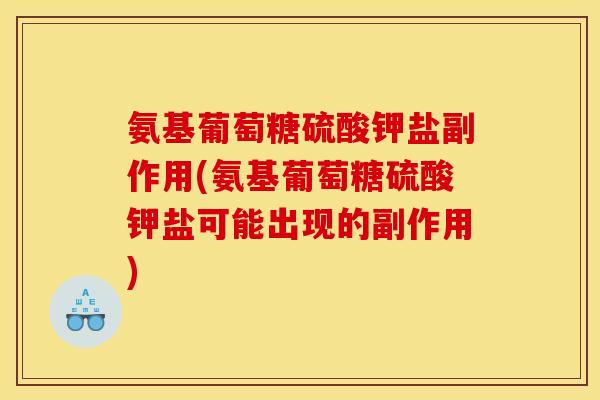 氨基葡萄糖硫酸钾盐副作用(氨基葡萄糖硫酸钾盐可能出现的副作用)