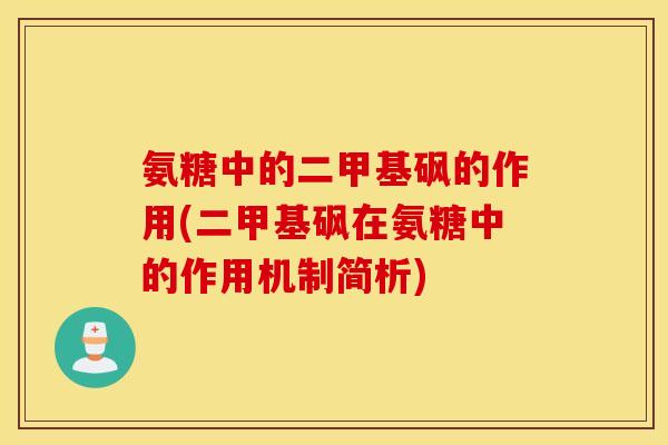氨糖中的二甲基砜的作用(二甲基砜在氨糖中的作用机制简析)