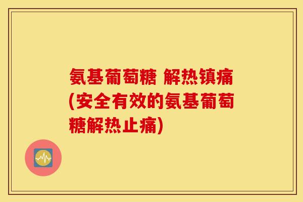 氨基葡萄糖 解热镇痛(安全有效的氨基葡萄糖解热止痛)