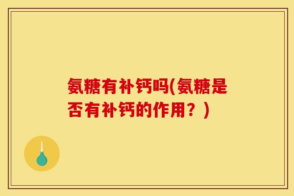 氨糖有补钙吗(氨糖是否有补钙的作用？)