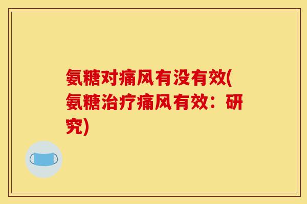 氨糖对痛风有没有效(氨糖治疗痛风有效：研究)
