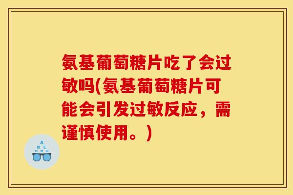 氨基葡萄糖片吃了会过敏吗(氨基葡萄糖片可能会引发过敏反应，需谨慎使用。)