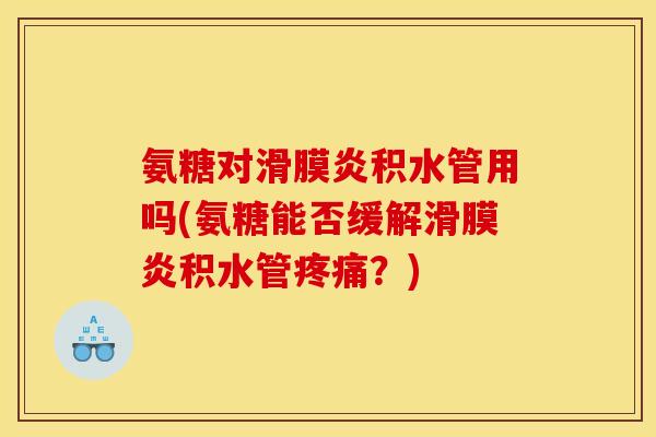 氨糖对滑膜炎积水管用吗(氨糖能否缓解滑膜炎积水管疼痛？)