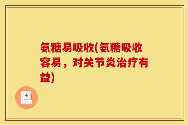 氨糖易吸收(氨糖吸收容易，对关节炎治疗有益)