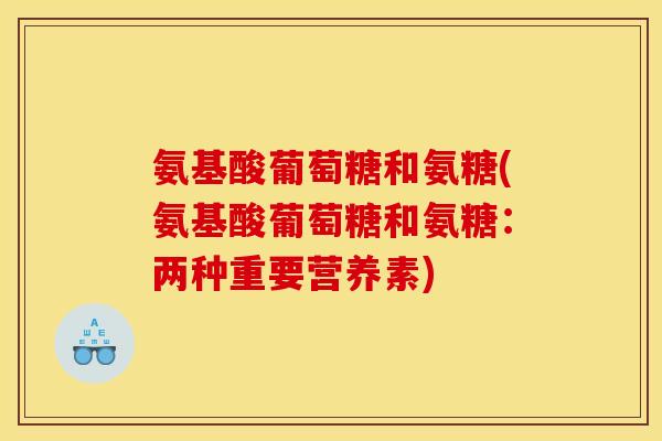 氨基酸葡萄糖和氨糖(氨基酸葡萄糖和氨糖：两种重要营养素)