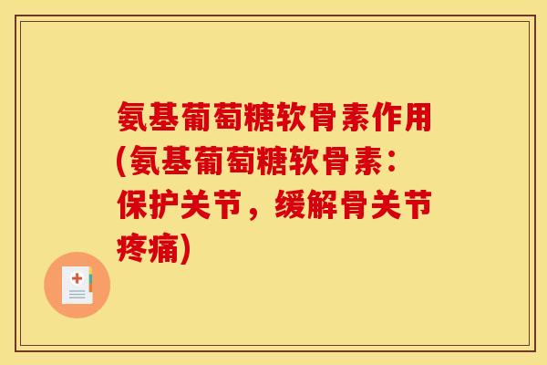 氨基葡萄糖软骨素作用(氨基葡萄糖软骨素:保护关节,缓解骨关节疼痛) 氨基葡萄糖软骨素作用(氨基葡萄糖软骨素:保护关节,缓解骨关节疼痛)