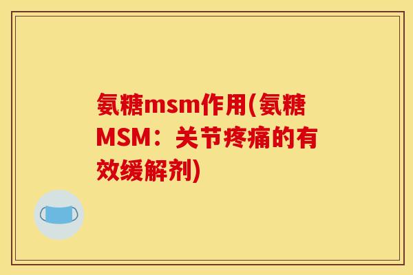 氨糖msm作用(氨糖MSM：关节疼痛的有效缓解剂)
