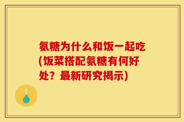 氨糖为什么和饭一起吃(饭菜搭配氨糖有何好处？最新研究揭示)