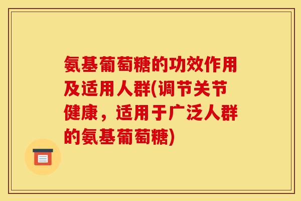 氨基葡萄糖的功效作用及适用人群(调节关节健康，适用于广泛人群的氨基葡萄糖)
