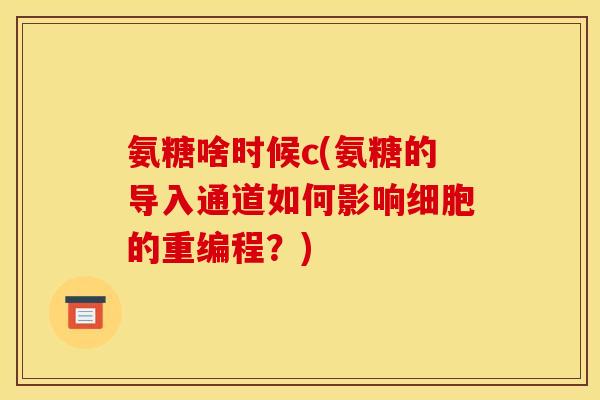 氨糖啥时候c(氨糖的导入通道如何影响细胞的重编程？)