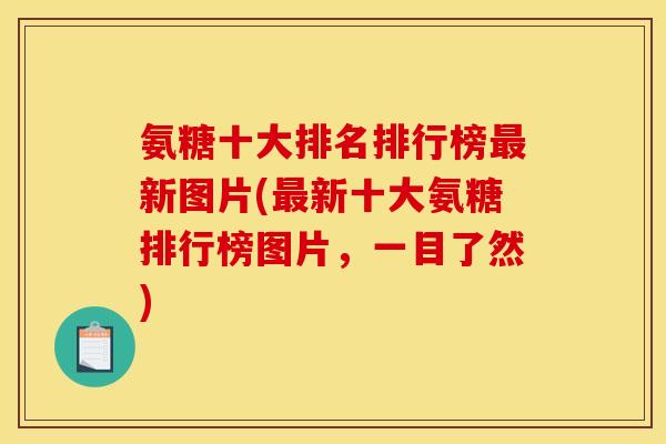 氨糖十大排名排行榜最新图片(最新十大氨糖排行榜图片，一目了然)