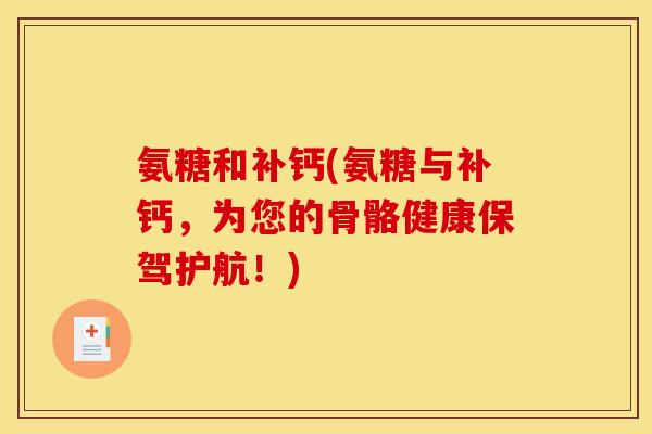 氨糖和补钙(氨糖与补钙，为您的骨骼健康保驾护航！)