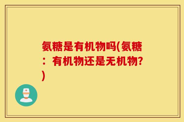氨糖是有机物吗(氨糖：有机物还是无机物？)
