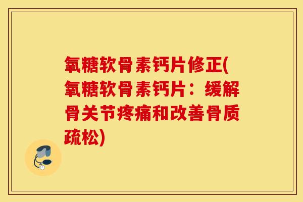 氧糖软骨素钙片修正(氧糖软骨素钙片：缓解骨关节疼痛和改善骨质疏松)