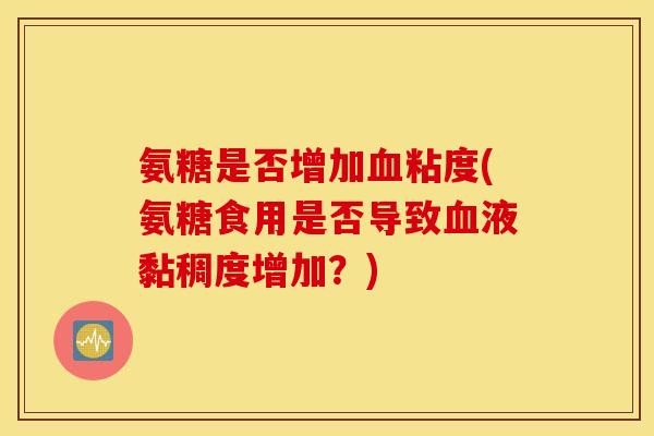 氨糖是否增加血粘度(氨糖食用是否导致血液黏稠度增加？)