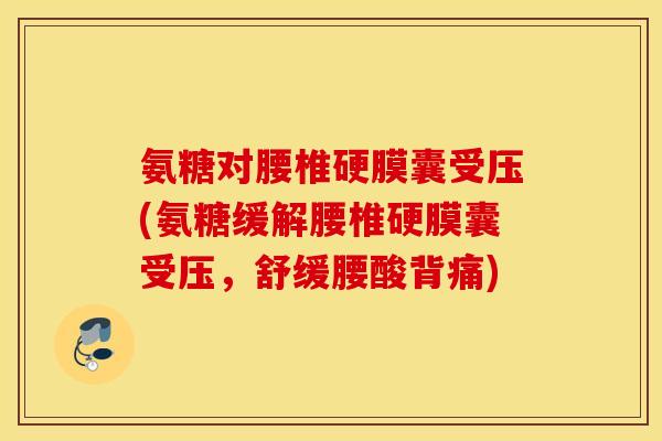 氨糖对腰椎硬膜囊受压(氨糖缓解腰椎硬膜囊受压，舒缓腰酸背痛)
