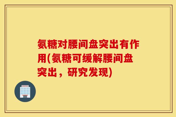 氨糖对腰间盘突出有作用(氨糖可缓解腰间盘突出，研究发现)
