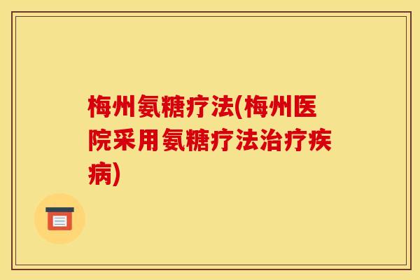 梅州氨糖疗法(梅州医院采用氨糖疗法治疗疾病) 梅州氨糖疗法(梅州医院采用氨糖疗法治疗疾病)