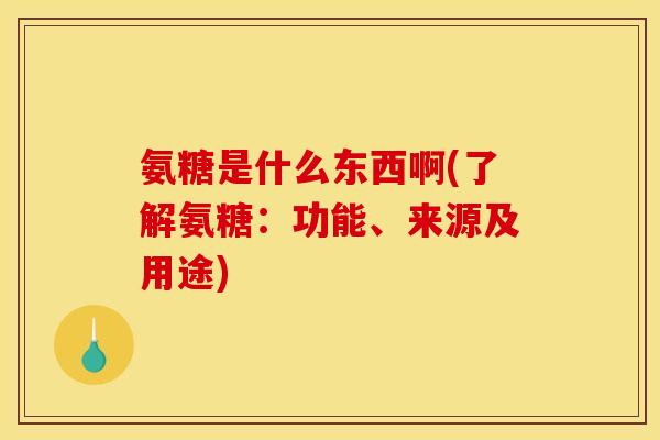 氨糖是什么东西啊(了解氨糖：功能、来源及用途)