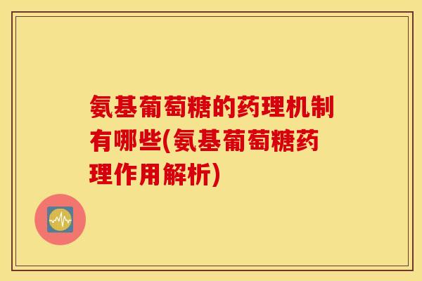氨基葡萄糖的药理机制有哪些(氨基葡萄糖药理作用解析) 氨基葡萄糖的药理机制有哪些(氨基葡萄糖药理作用解析)
